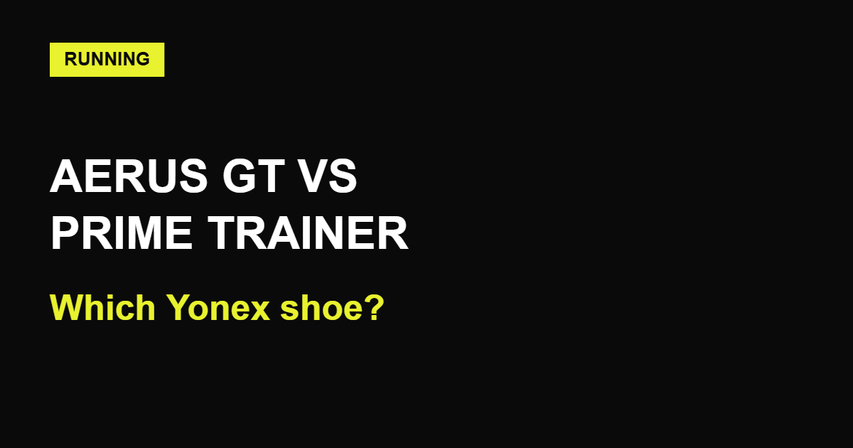 Yonex Carbon Cruise Aerus GT vs Yonex Prime Trainer: Which Yonex Shoe Is Right for You? (UK 2026)