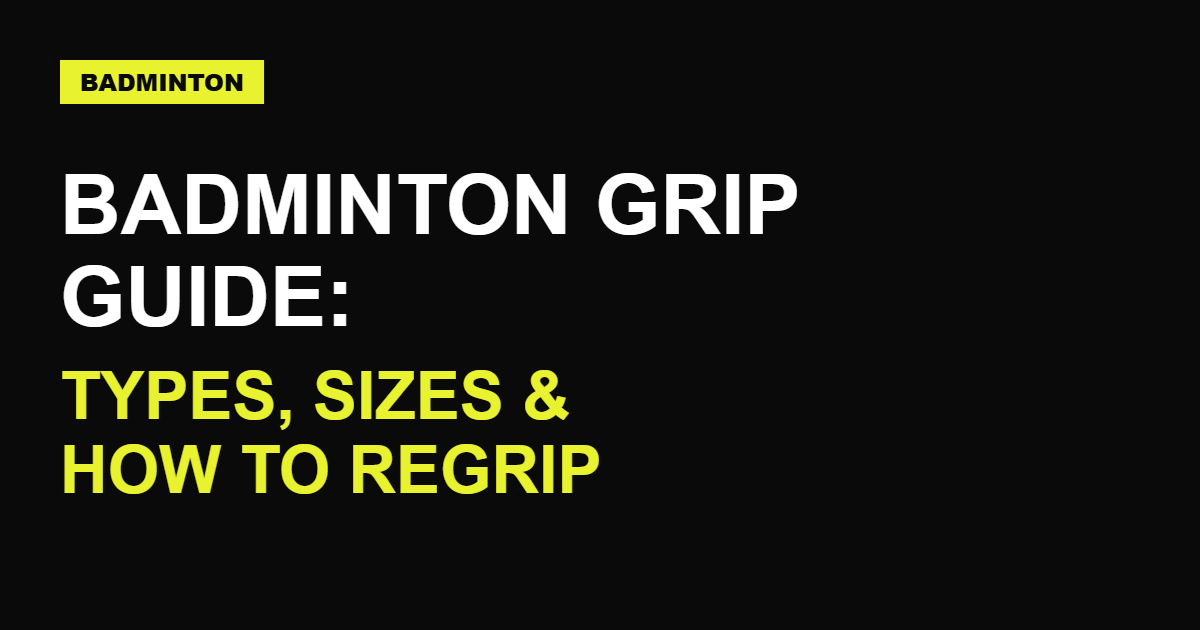 Badminton Grip Guide: Types, Sizes & How to Regrip